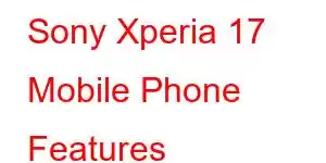 Sony Xperia 17 Mobile Phone Features