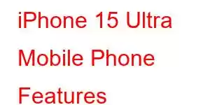 iPhone 15 Ultra Mobile Phone Features