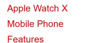 Apple Watch X Mobile Phone Features