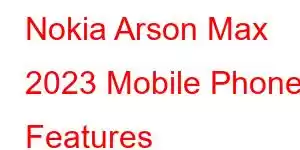 Nokia Arson Max 2023 Mobile Phone Features