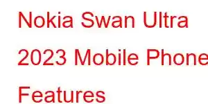 Nokia Swan Ultra 2023 Mobile Phone Features