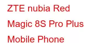 ZTE nubia Red Magic 8S Pro Plus Mobile Phone Features