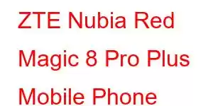 ZTE Nubia Red Magic 8 Pro Plus Mobile Phone Features