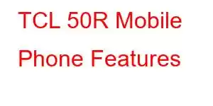 TCL 50R Mobile Phone Features