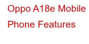 Oppo A18e Mobile Phone Features