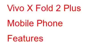 Vivo X Fold 2 Plus Mobile Phone Features