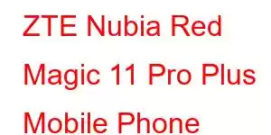 ZTE Nubia Red Magic 11 Pro Plus Mobile Phone Features