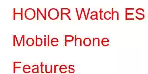 HONOR Watch ES Mobile Phone Features