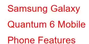 Samsung Galaxy Quantum 6 Mobile Phone Features