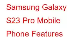 Samsung Galaxy S23 Pro Mobile Phone Features