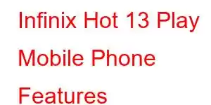 Infinix Hot 13 Play Mobile Phone Features