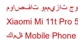 مواصفات ومميزات جوال Xiaomi Mi 11t Pro 5g كاملة Mobile Phone Features