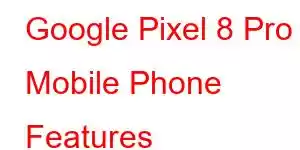 Google Pixel 8 Pro Mobile Phone Features