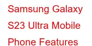 Samsung Galaxy S23 Ultra Mobile Phone Features