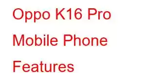 Oppo K16 Pro Mobile Phone Features