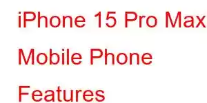 iPhone 15 Pro Max Mobile Phone Features