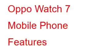 Oppo Watch 7 Mobile Phone Features