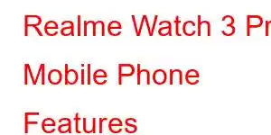 Realme Watch 3 Pro Mobile Phone Features