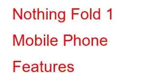 Nothing Fold 1 Mobile Phone Features