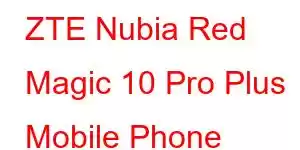 ZTE Nubia Red Magic 10 Pro Plus Mobile Phone Features