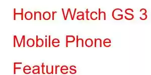 Honor Watch GS 3 Mobile Phone Features