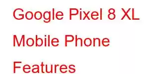 Google Pixel 8 XL Mobile Phone Features