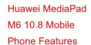 Huawei MediaPad M6 10.8 Mobile Phone Features