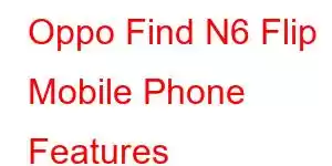 Oppo Find N6 Flip Mobile Phone Features