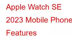 Apple Watch SE 2023 Mobile Phone Features