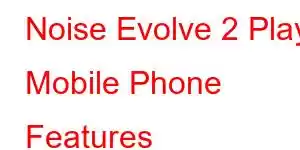 Noise Evolve 2 Play Mobile Phone Features