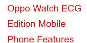 Oppo Watch ECG Edition Mobile Phone Features