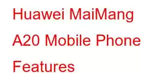 Huawei MaiMang A20 Mobile Phone Features