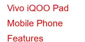 Vivo iQOO Pad Mobile Phone Features