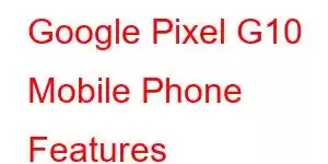 Google Pixel G10 Mobile Phone Features