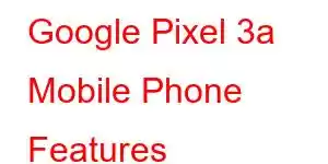 Google Pixel 3a Mobile Phone Features