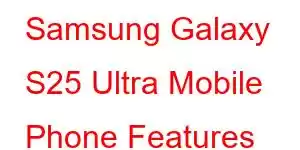 Samsung Galaxy S25 Ultra Mobile Phone Features