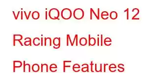 vivo iQOO Neo 12 Racing Mobile Phone Features