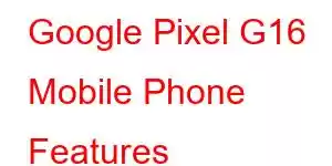 Google Pixel G16 Mobile Phone Features