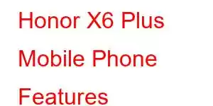 Honor X6 Plus Mobile Phone Features