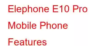 Elephone E10 Pro Mobile Phone Features