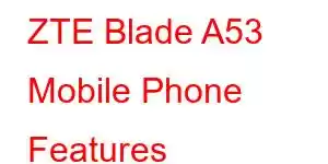 ZTE Blade A53 Mobile Phone Features