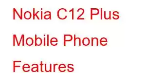 Nokia C12 Plus Mobile Phone Features