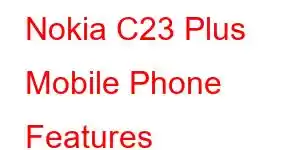 Nokia C23 Plus Mobile Phone Features