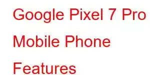 Google Pixel 7 Pro Mobile Phone Features