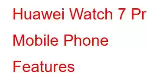 Huawei Watch 7 Pro Mobile Phone Features