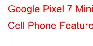 Google Pixel 7 Mini Cell Phone Features