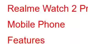 Realme Watch 2 Pro Mobile Phone Features