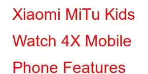 Xiaomi MiTu Kids Watch 4X Mobile Phone Features