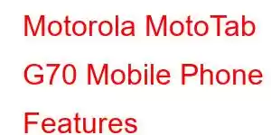 Motorola MotoTab G70 Mobile Phone Features