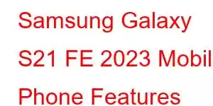 Samsung Galaxy S21 FE 2023 Mobile Phone Features